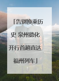 告别换乘历史 泉州德化开行首趟直达福州列车