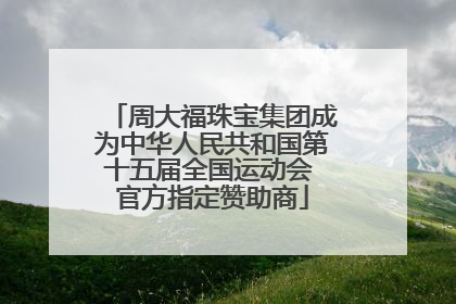 周大福珠宝集团成为中华人民共和国第十五届全国运动会 官方指定赞助商