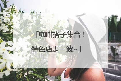 咖啡搭子集合！特色店走一波~