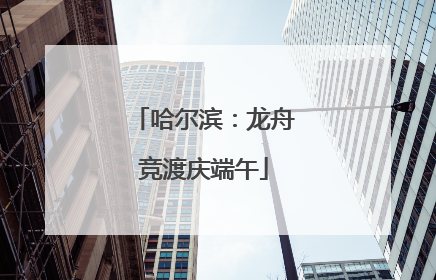 哈尔滨：龙舟竞渡庆端午