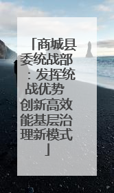 商城县委统战部：发挥统战优势 创新高效能基层治理新模式