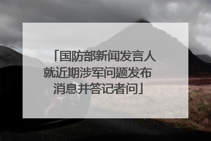 国防部新闻发言人就近期涉军问题发布消息并答记者问