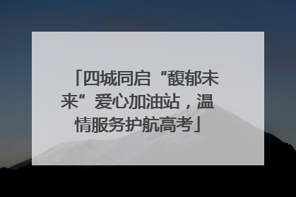 四城同启“馥郁未来”爱心加油站，温情服务护航高考