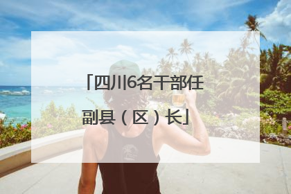 四川6名干部任副县（区）长