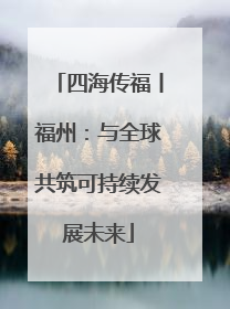 四海传福丨福州：与全球共筑可持续发展未来