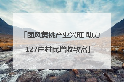 团风黄桃产业兴旺 助力127户村民增收致富