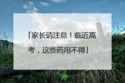 家长请注意！临近高考，这些药用不得