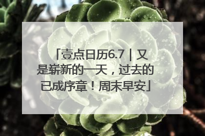 壹点日历6.7｜又是崭新的一天，过去的已成序章！周末早安