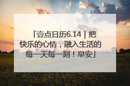 壹点日历6.14｜把快乐的心情，融入生活的每一天每一刻！早安
