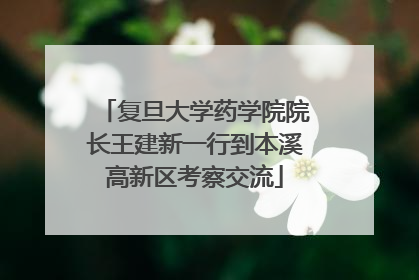 复旦大学药学院院长王建新一行到本溪高新区考察交流
