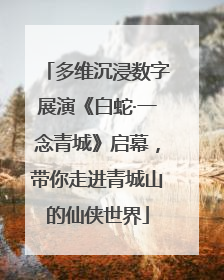 多维沉浸数字展演《白蛇·一念青城》启幕，带你走进青城山的仙侠世界