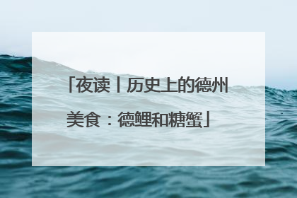 夜读丨历史上的德州美食：德鲤和糖蟹