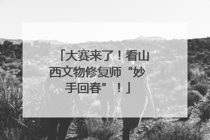 大赛来了！看山西文物修复师“妙手回春”！