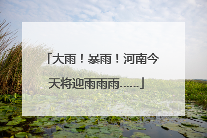 大雨！暴雨！河南今天将迎雨雨雨……