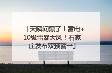 天瞬间黑了！雷电+10级雷暴大风！石家庄发布双预警→