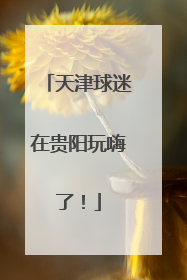 天津球迷在贵阳玩嗨了！