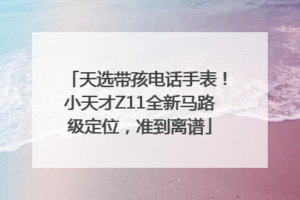 天选带孩电话手表！小天才Z11全新马路级定位，准到离谱