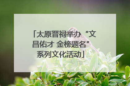 太原晋祠举办“文昌佑才 金榜题名”系列文化活动