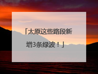 太原这些路段新增3条绿波！