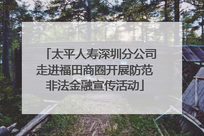 太平人寿深圳分公司走进福田商圈开展防范非法金融宣传活动