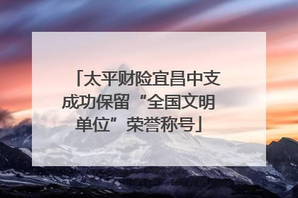 太平财险宜昌中支成功保留“全国文明单位”荣誉称号