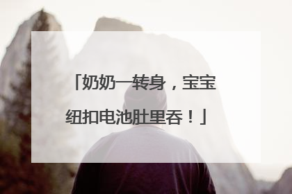 奶奶一转身，宝宝纽扣电池肚里吞！