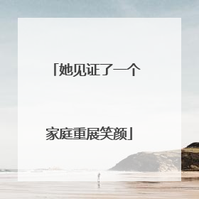 她见证了一个家庭重展笑颜