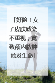 好险！女子皮肤感染不重视，竟致颅内脓肿危及生命