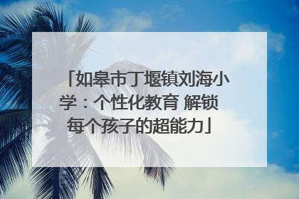 如皋市丁堰镇刘海小学：个性化教育 解锁每个孩子的超能力