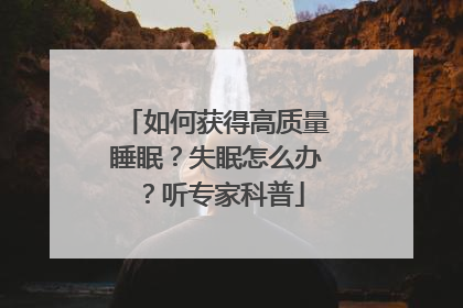 如何获得高质量睡眠？失眠怎么办？听专家科普