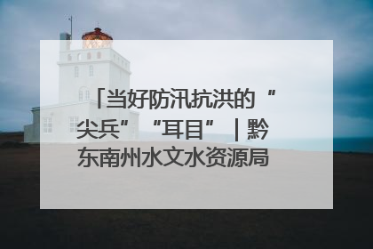 当好防汛抗洪的“尖兵”“耳目”｜黔东南州水文水资源局全员出动为此轮强降雨做好测报工作