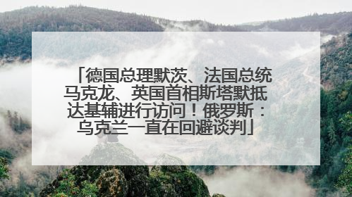 德国总理默茨、法国总统马克龙、英国首相斯塔默抵达基辅进行访问！俄罗斯：乌克兰一直在回避谈判