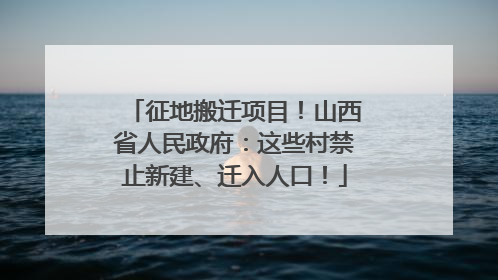 征地搬迁项目！山西省人民政府：这些村禁止新建、迁入人口！