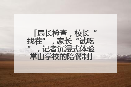 局长检查，校长“找茬”，家长“试吃”，记者沉浸式体验常山学校的陪餐制