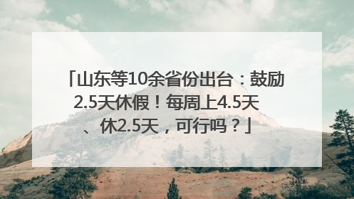 山东等10余省份出台：鼓励2.5天休假！每周上4.5天、休2.5天，可行吗？