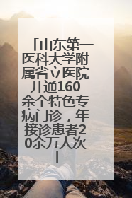 山东第一医科大学附属省立医院开通160余个特色专病门诊，年接诊患者20余万人次
