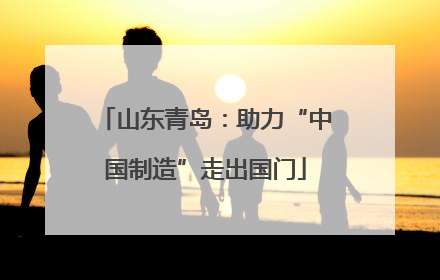 山东青岛：助力“中国制造”走出国门