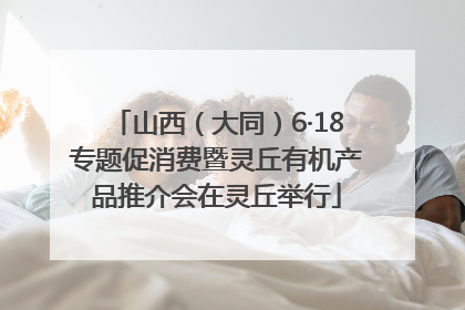 山西（大同）6·18专题促消费暨灵丘有机产品推介会在灵丘举行