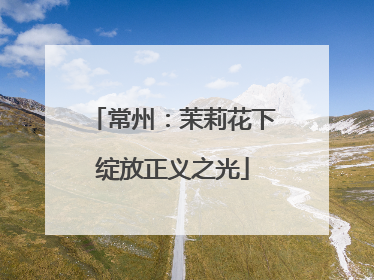 常州：茉莉花下绽放正义之光