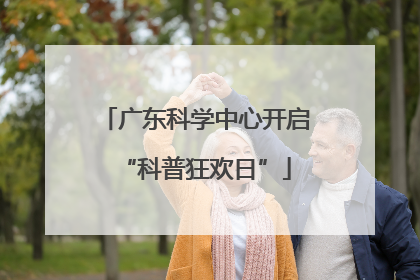 广东科学中心开启“科普狂欢日”
