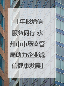 年报增信 服务同行 永州市市场监管局助力企业诚信健康发展