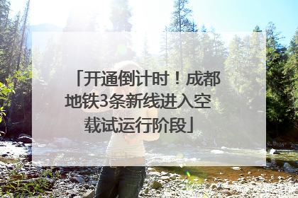 开通倒计时！成都地铁3条新线进入空载试运行阶段