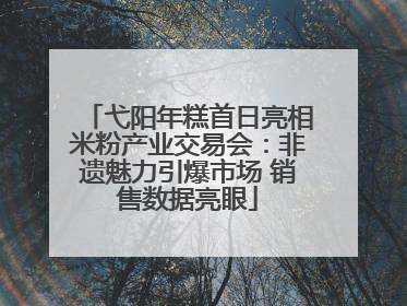 弋阳年糕首日亮相米粉产业交易会：非遗魅力引爆市场 销售数据亮眼