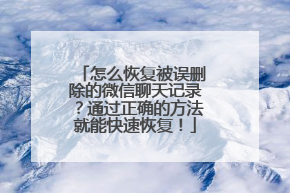 怎么恢复被误删除的微信聊天记录？通过正确的方法就能快速恢复！
