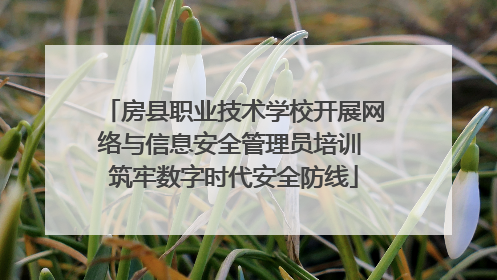 房县职业技术学校开展网络与信息安全管理员培训 筑牢数字时代安全防线