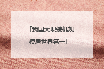 我国大坝装机规模居世界第一
