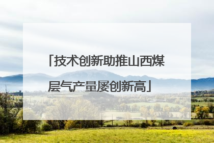技术创新助推山西煤层气产量屡创新高