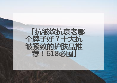 抗皱纹抗衰老哪个牌子好？十大抗皱紧致的护肤品推荐！618必囤