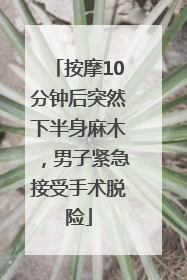 按摩10分钟后突然下半身麻木，男子紧急接受手术脱险