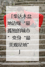 柴达木盆地边缘“最孤独的城市”变身“最美观星地”